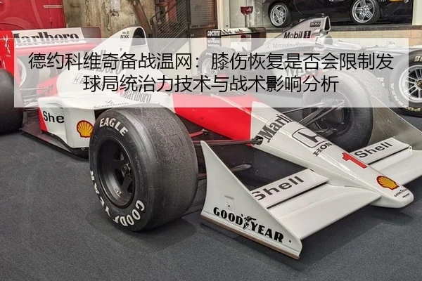 德约科维奇备战温网：膝伤恢复是否会限制发球局统治力技术与战术影响分析