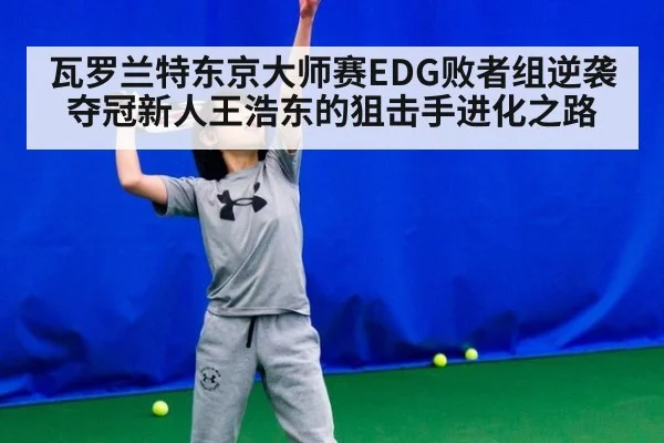 瓦罗兰特东京大师赛EDG败者组逆袭夺冠新人王浩东的狙击手进化之路