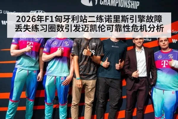 2026年F1匈牙利站二练诺里斯引擎故障丢失练习圈数引发迈凯伦可靠性危机分析