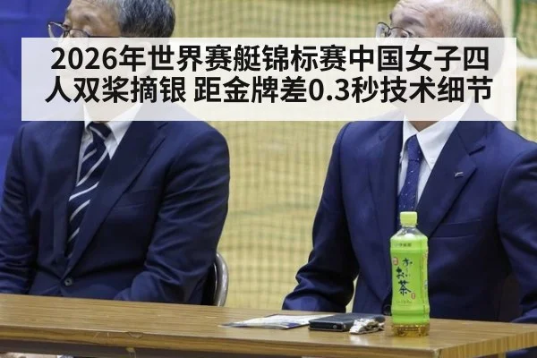 2026年世界赛艇锦标赛中国女子四人双桨摘银 距金牌差0.3秒技术细节