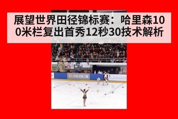 展望世界田径锦标赛:哈里森100米栏复出首秀12秒30技术解析