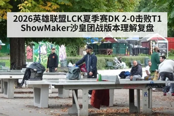 2026英雄联盟LCK夏季赛DK 2-0击败T1 ShowMaker沙皇团战版本理解复盘