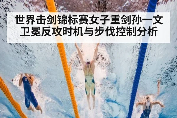 世界击剑锦标赛女子重剑孙一文卫冕反攻时机与步伐控制分析