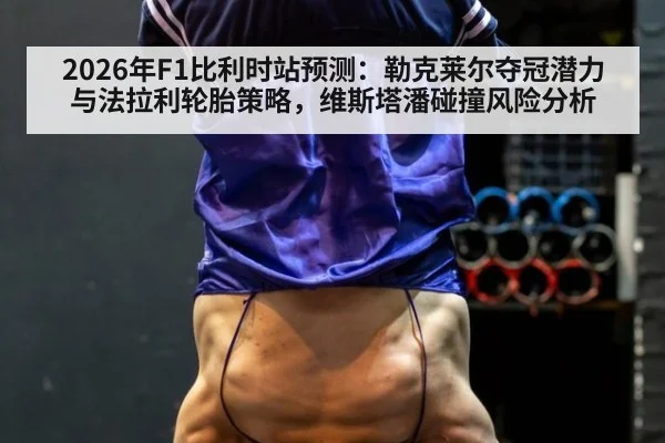 2026年F1比利时站预测:勒克莱尔夺冠潜力与法拉利轮胎策略,维斯塔潘碰撞风险分析