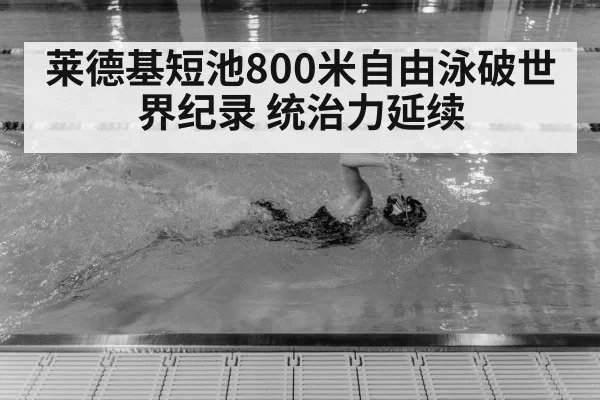 莱德基短池800米自由泳破世界纪录 统治力延续