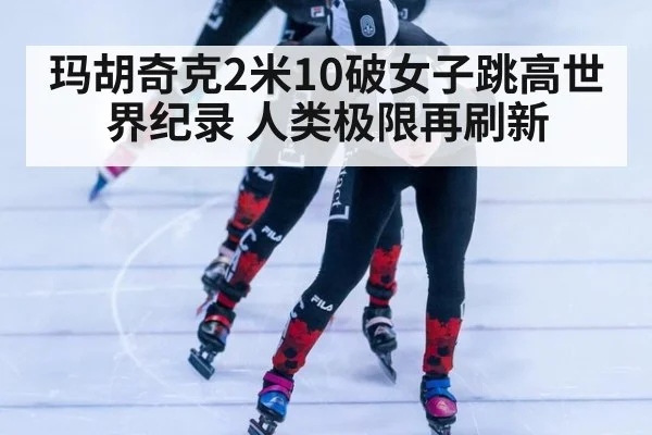 玛胡奇克2米10破女子跳高世界纪录 人类极限再刷新
