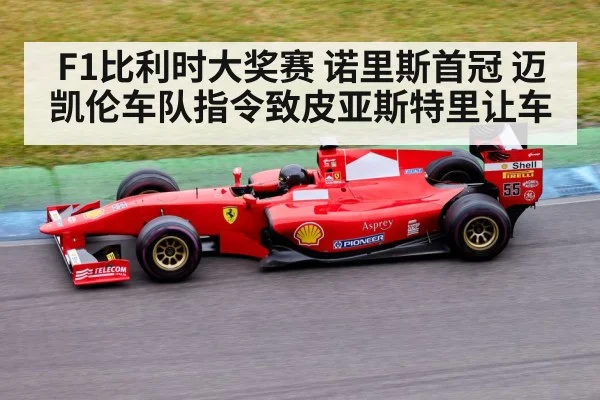 F1比利时大奖赛 诺里斯首冠 迈凯伦车队指令致皮亚斯特里让车