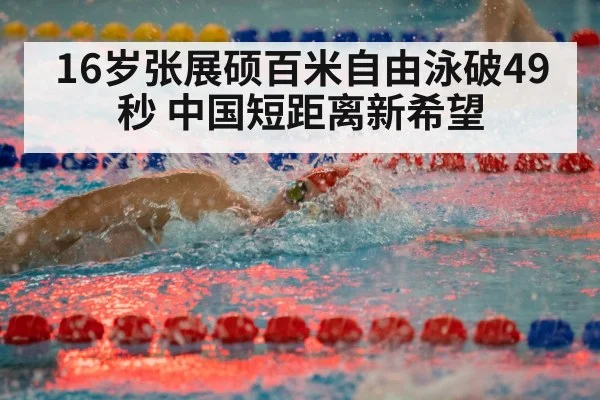 16岁张展硕百米自由泳破49秒 中国短距离新希望